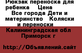 Рюкзак-переноска для ребенка  › Цена ­ 1 500 - Все города Дети и материнство » Коляски и переноски   . Калининградская обл.,Приморск г.